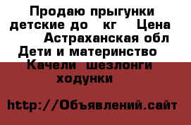 Продаю прыгунки детские до 12кг. › Цена ­ 400 - Астраханская обл. Дети и материнство » Качели, шезлонги, ходунки   